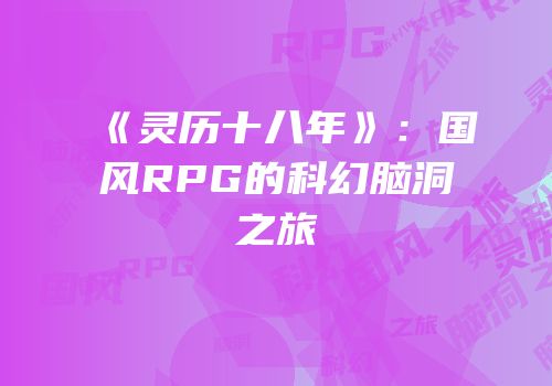 《灵历十八年》：国风RPG的科幻脑洞之旅