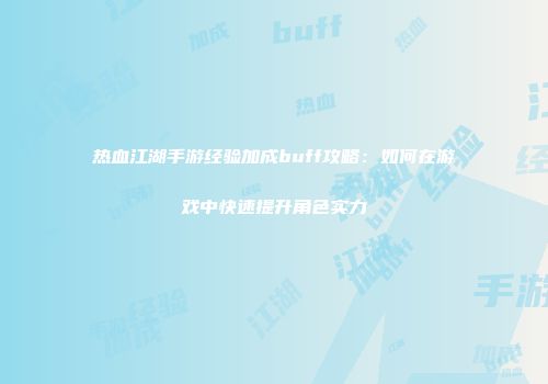 热血江湖手游经验加成buff攻略：如何在游戏中快速提升角色实力