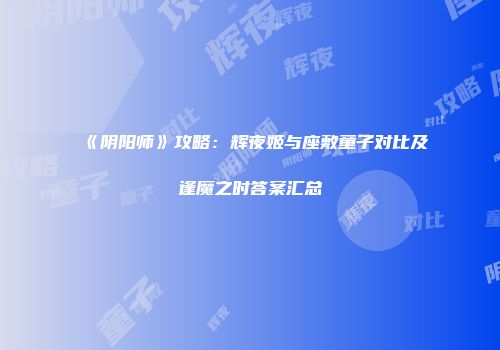 《阴阳师》攻略：辉夜姬与座敷童子对比及逢魔之时答案汇总