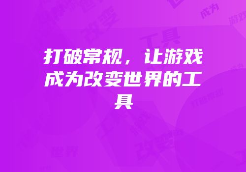 打破常规，让游戏成为改变世界的工具