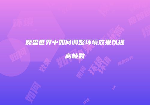 魔兽世界中如何调整环境效果以提高帧数