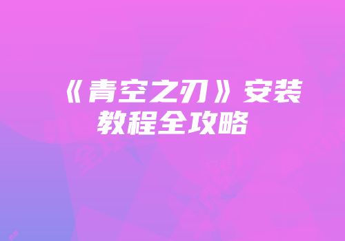 《青空之刃》安装教程全攻略