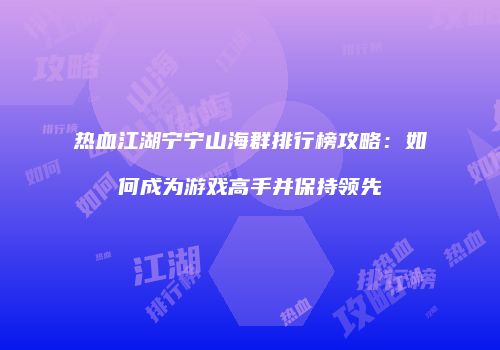 热血江湖宁宁山海群排行榜攻略：如何成为游戏高手并保持领先