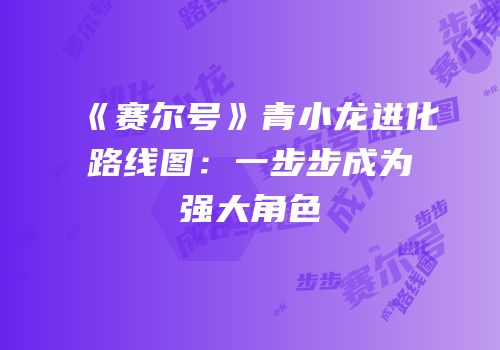 《赛尔号》青小龙进化路线图：一步步成为强大角色