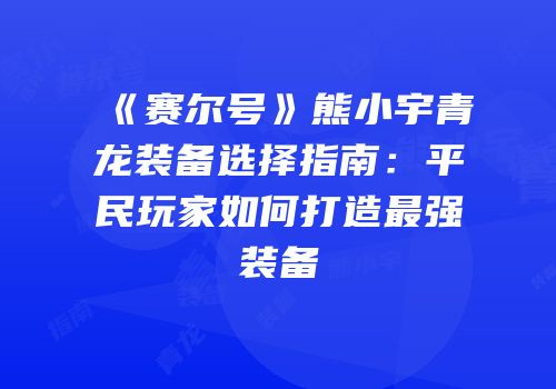 《赛尔号》熊小宇青龙装备选择指南：平民玩家如何打造最强装备