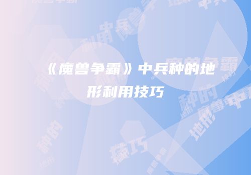 《魔兽争霸》中兵种的地形利用技巧
