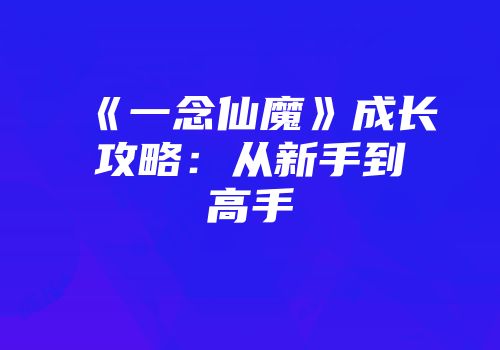 《一念仙魔》成长攻略：从新手到高手