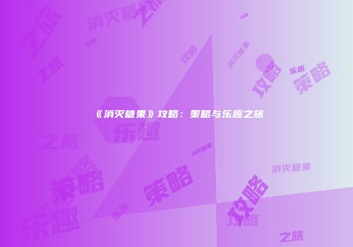 《消灭糖果》攻略：策略与乐趣之旅
