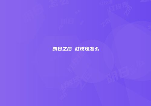 明日之后 红玫瑰怎么
