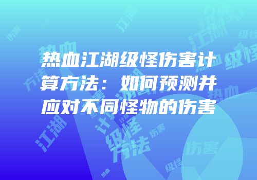 热血江湖级怪伤害计算方法：如何预测并应对不同怪物的伤害