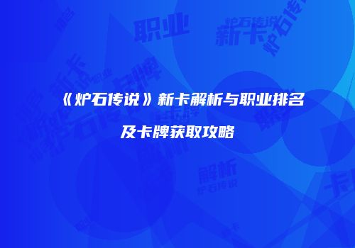 《炉石传说》新卡解析与职业排名及卡牌获取攻略