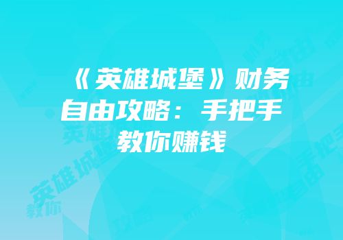 《英雄城堡》财务自由攻略：手把手教你赚钱