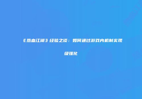 《热血江湖》经验之谈：如何通过游戏内机制实现级强化