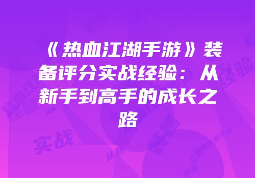 《热血江湖手游》装备评分实战经验：从新手到高手的成长之路
