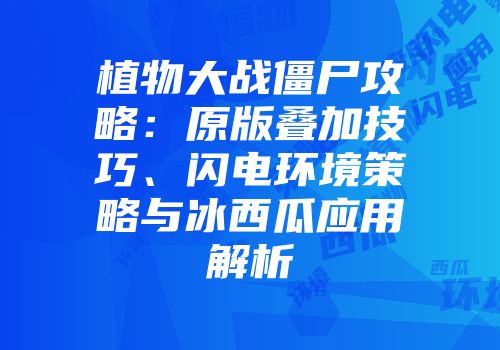 植物大战僵尸攻略：原版叠加技巧、闪电环境策略与冰西瓜应用解析