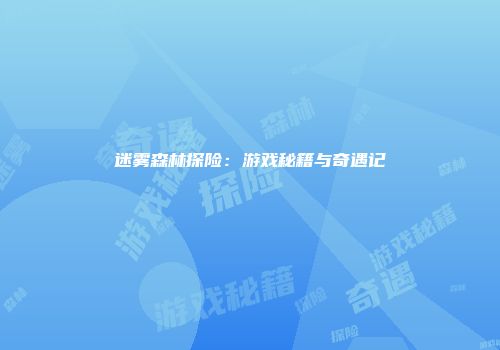 迷雾森林探险：游戏秘籍与奇遇记