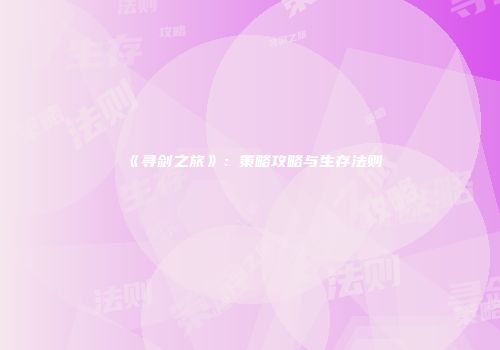 《寻剑之旅》：策略攻略与生存法则