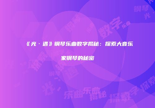 《光·遇》钢琴乐曲数字揭秘：探索大音乐家钢琴的秘密