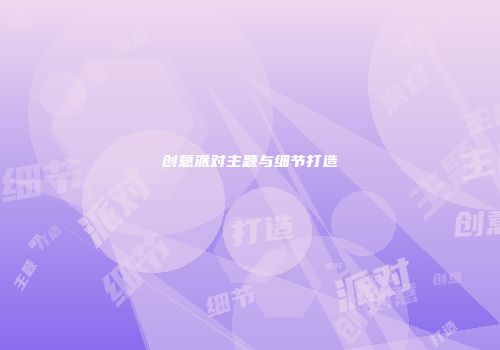 创意派对主题与细节打造