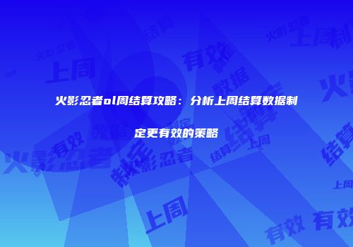 火影忍者ol周结算攻略：分析上周结算数据制定更有效的策略