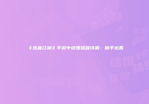 《热血江湖》手游中结婚流程详解：新手必看