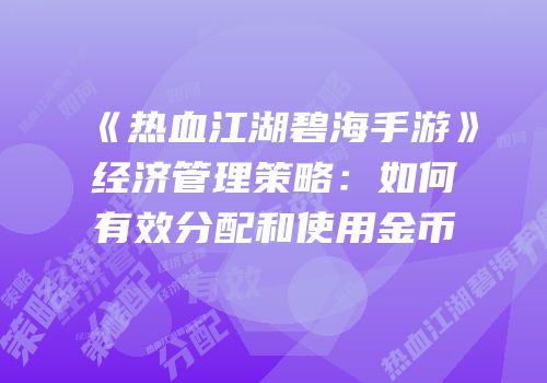 《热血江湖碧海手游》经济管理策略：如何有效分配和使用金币