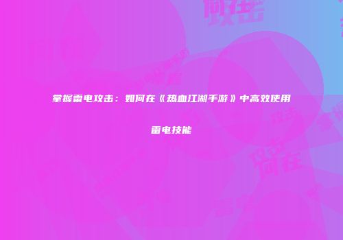 掌握雷电攻击:如何在《热血江湖手游》中高效使用雷电技能