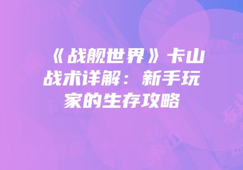 《战舰世界》卡山战术详解：新手玩家的生存攻略