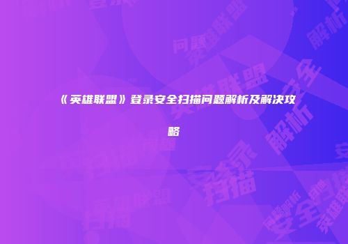 《英雄联盟》登录安全扫描问题解析及解决攻略