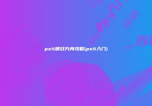ps5明日方舟攻略(ps5入门)