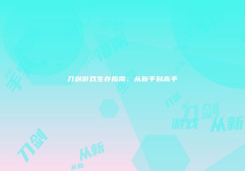刀剑游戏生存指南：从新手到高手