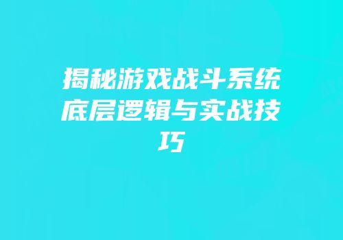揭秘游戏战斗系统底层逻辑与实战技巧