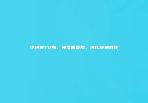 电视家TV版：免费看直播，操作简单教程