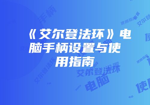 《艾尔登法环》电脑手柄设置与使用指南