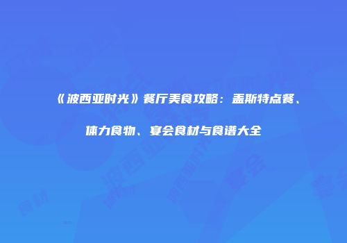 《波西亚时光》餐厅美食攻略：盖斯特点餐、体力食物、宴会食材与食谱大全