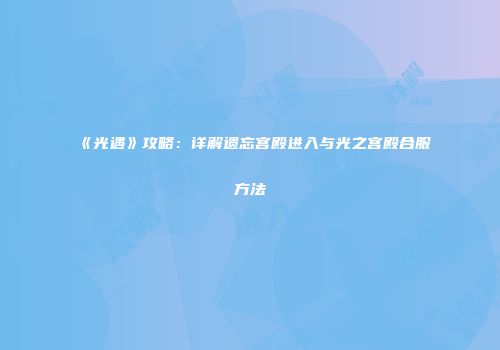 《光遇》攻略：详解遗忘宫殿进入与光之宫殿合服方法