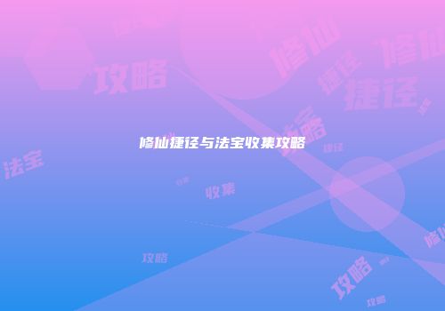 修仙捷径与法宝收集攻略