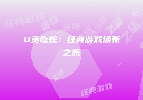 D贪吃蛇：经典游戏焕新之旅