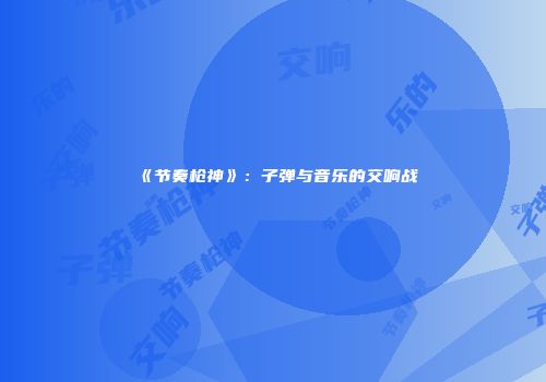 《节奏枪神》：子弹与音乐的交响战