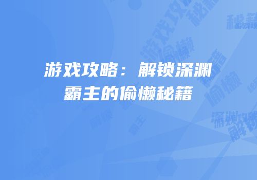 游戏攻略：解锁深渊霸主的偷懒秘籍