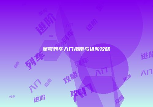 星穹列车入门指南与进阶攻略