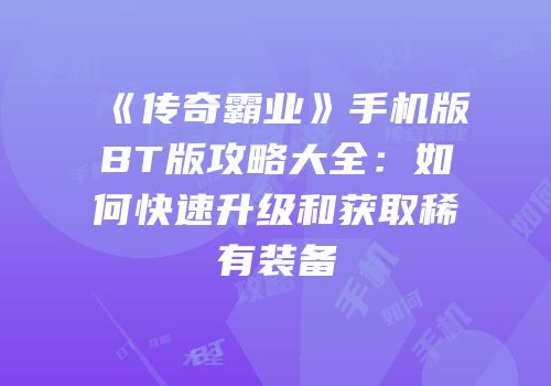 《传奇霸业》手机版BT版攻略大全：如何快速升级和获取稀有装备