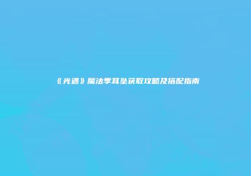 《光遇》魔法季耳坠获取攻略及搭配指南