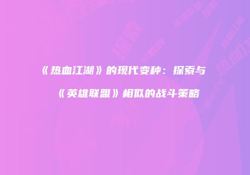 《热血江湖》的现代变种：探索与《英雄联盟》相似的战斗策略