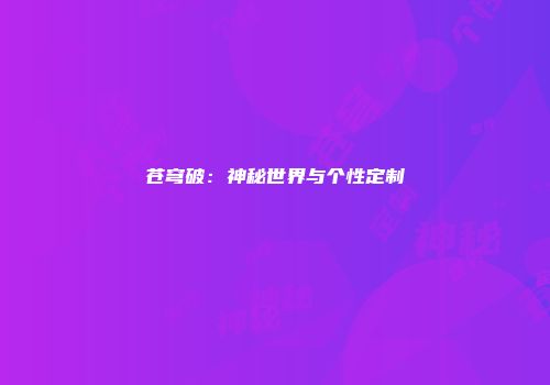 苍穹破：神秘世界与个性定制