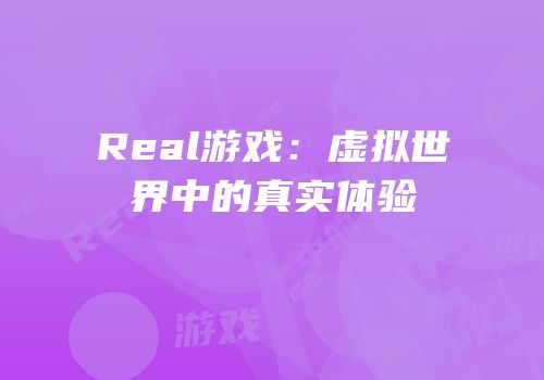 Real游戏：虚拟世界中的真实体验