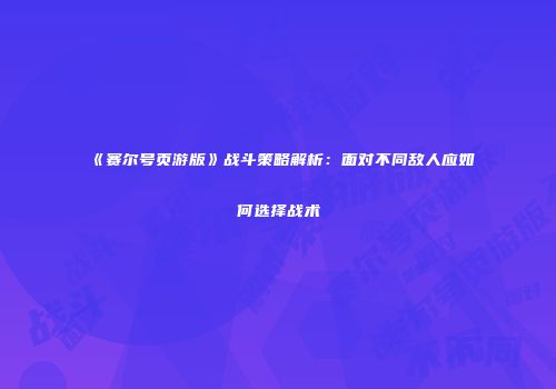 《赛尔号页游版》战斗策略解析：面对不同敌人应如何选择战术