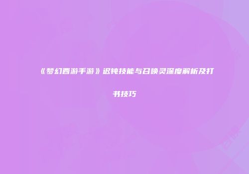 《梦幻西游手游》迟钝技能与召唤灵深度解析及打书技巧