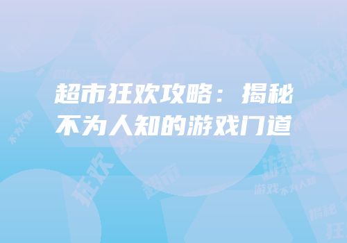 超市狂欢攻略：揭秘不为人知的游戏门道