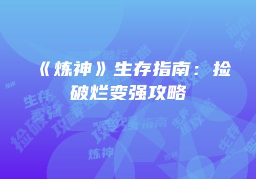 《炼神》生存指南：捡破烂变强攻略